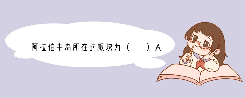 阿拉伯半岛所在的板块为（　　）A．亚欧板块B．印度洋板块C．太平洋板块D．南极洲板块